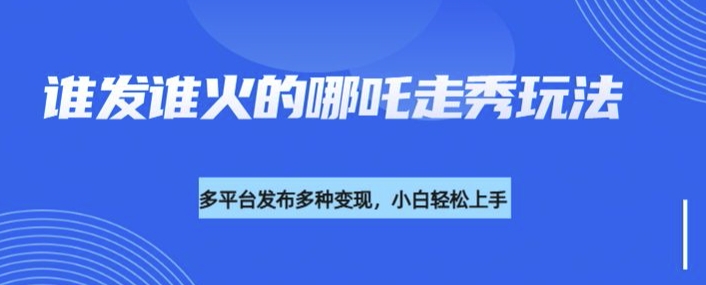 利用deepseek制作谁发谁火的哪吒2人物走秀视频，多平台发布多种变现-百盟网