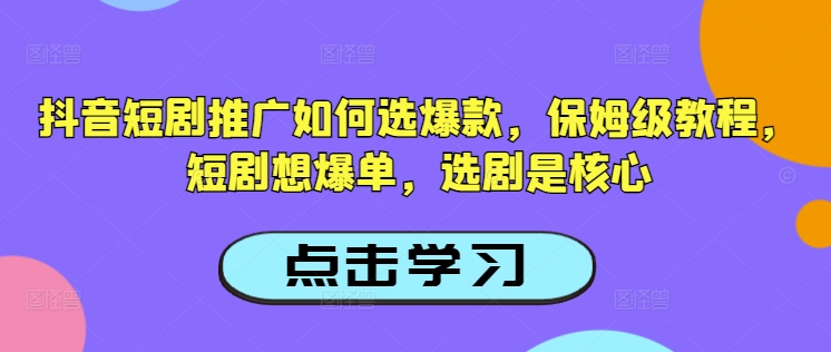 抖音短剧推广如何选爆款，保姆级教程，短剧想爆单，选剧是核心-百盟网