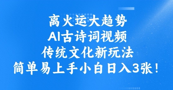 离火运大趋势，ai古诗词视频，传统文化新玩法，简单易上手小白日入3张-百盟网