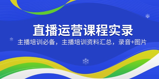 直播运营课程实录：主播培训必备，主播培训资料汇总，录音+图片-百盟网