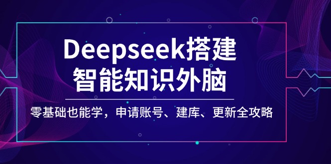 Deepseek搭建智能知识外脑，零基础也能学，申请账号、建库、更新全攻略-百盟网