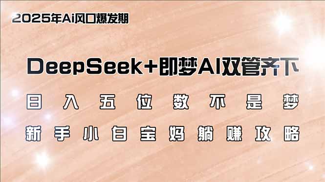 日入五位数不是梦，DeepSeek+即梦AI双管齐下，新手小白宝妈躺赚攻略-百盟网