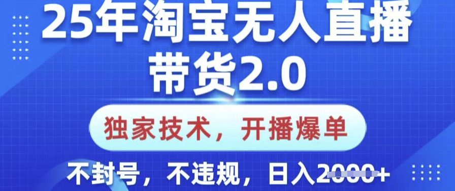 25年淘宝无人直播带货2.0.独家技术，开播爆单，纯小白易上手，不封号，不违规，日入多张【揭秘】-百盟网