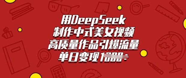 用DeepSeek制作中式美女视频，高质量作品引爆流量，单日变现多张-百盟网